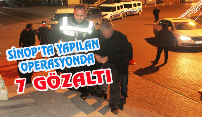 Sinop'ta gerçekleştirilen operasyonda 7 gözaltı