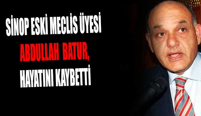 Sinop eski meclis üyesi Batur hayatını kaybetti
