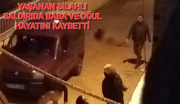 Baba ve oğlu silahlı saldırıda hayatını kaybetti