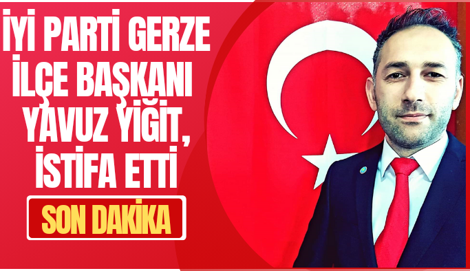 İYİ Parti Gerze İlçe Başkanı Yavuz Yiğit, istifa etti