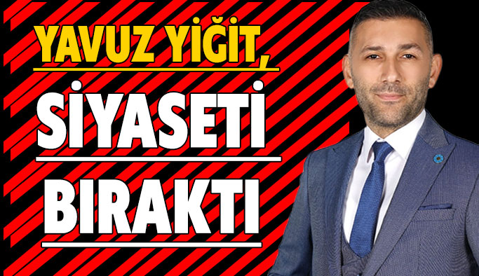 Yavuz Yiğit, siyaseti bıraktığını açıkladı