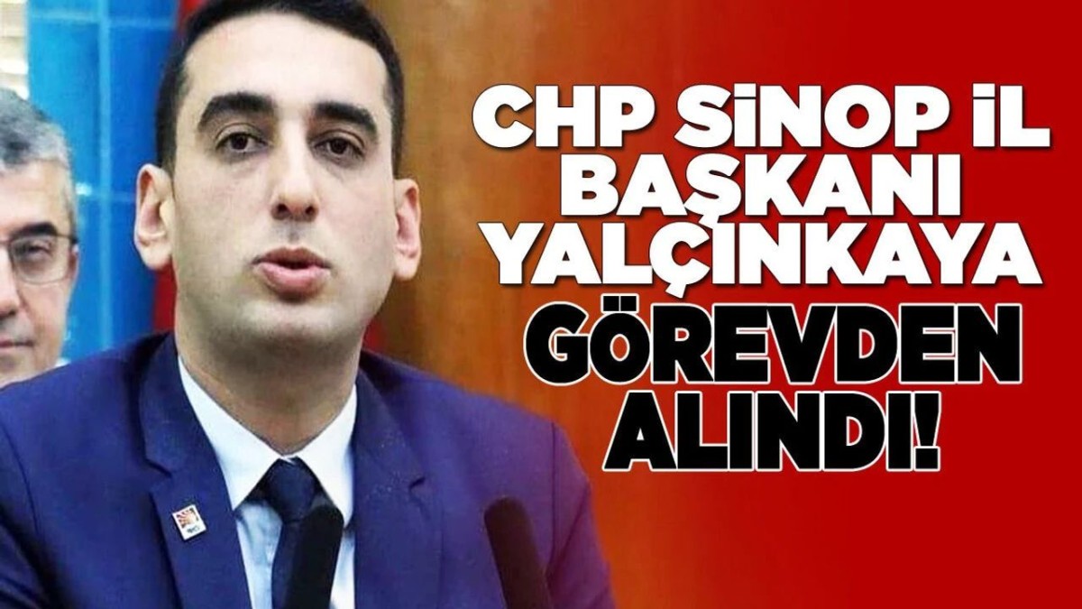 CHP Sinop İl Başkanı Yalçınkaya görevden alındı!